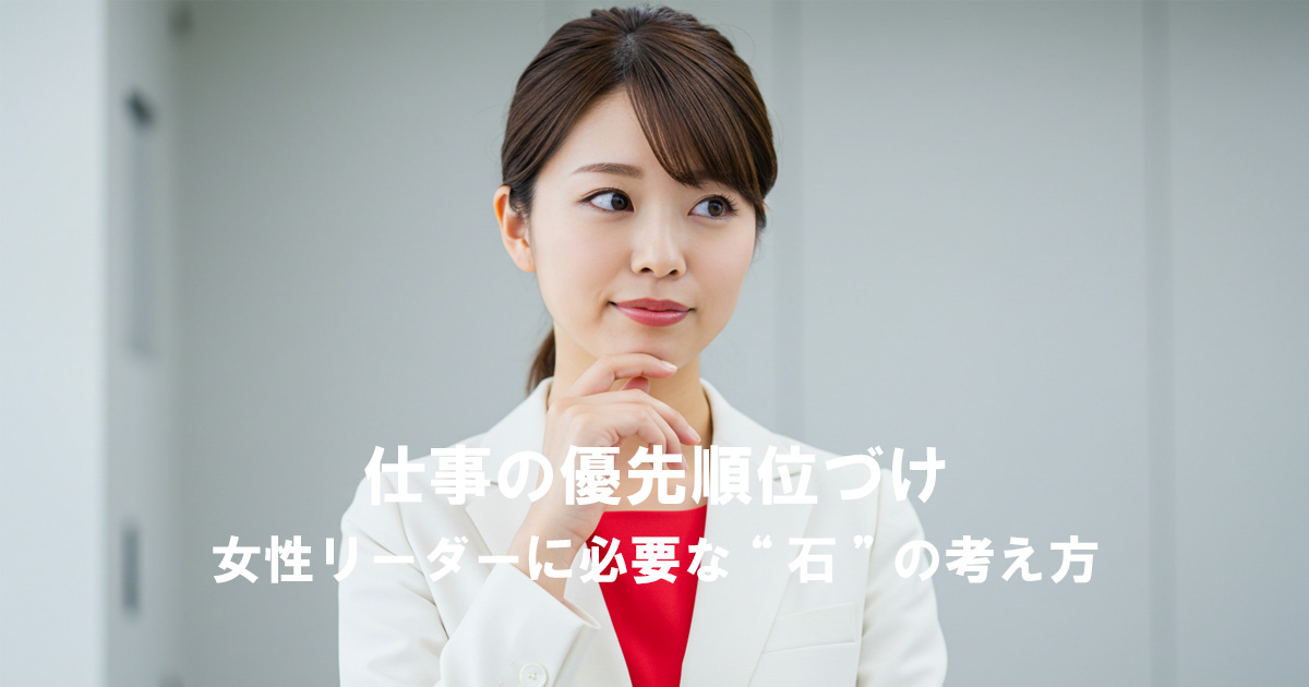 仕事の優先順位づけ｜女性リーダーに必要な“石”の考え方を活用した育成の象徴的な場面